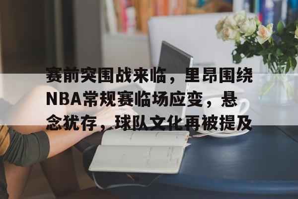 赛前突围战来临，里昂围绕NBA常规赛临场应变，悬念犹存，球队文化再被提及的简单介绍