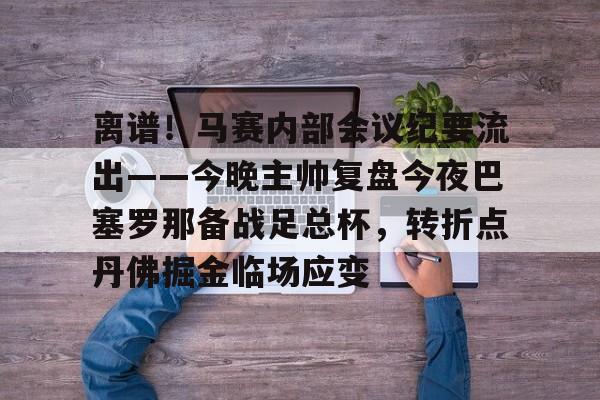 关于离谱！马赛内部会议纪要流出——今晚主帅复盘今夜巴塞罗那备战足总杯，转折点丹佛掘金临场应变的信息
